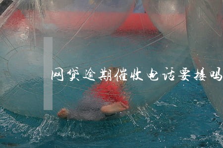 网贷逾期催收电话要接吗 网贷逾期催收电话要接吗