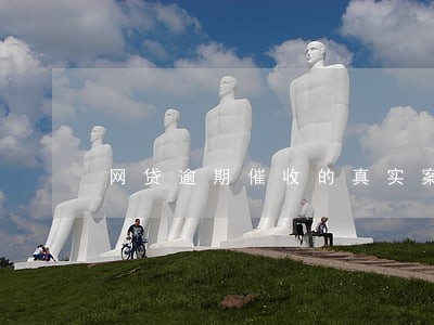 网贷逾期催收的真实案例 网贷逾期催收的真实案例
