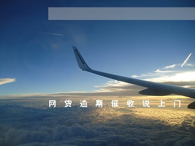 网贷逾期催收说上门 网贷逾期催收说上门