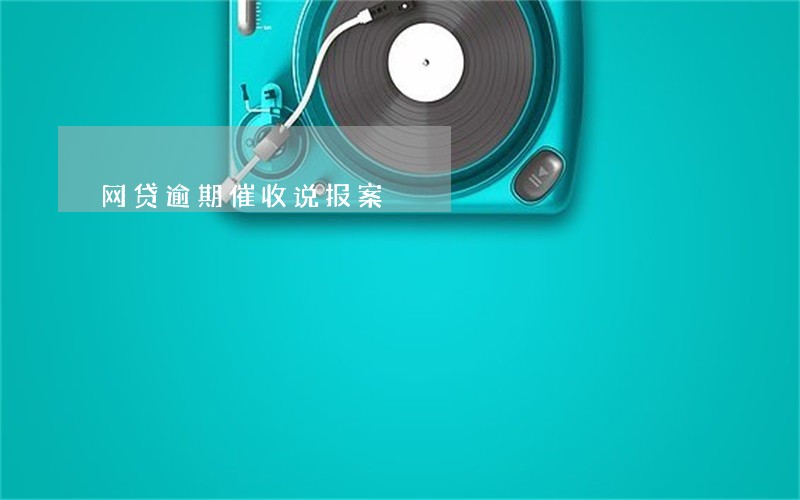 网贷逾期催收说报案 网贷逾期催收说报案