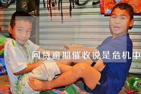 网贷逾期催收说是危机中心 网贷逾期催收说是危机中心