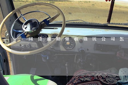 网贷逾期催收骚扰公司怎么办 网贷逾期催收骚扰公司怎么办