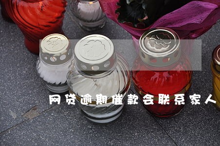 网贷逾期催款会联系家人吗 网贷逾期催款会联系家人吗
