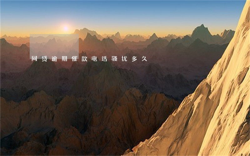 网贷逾期催款电话骚扰多久 网贷逾期催款电话骚扰多久