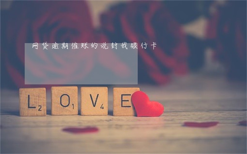 网贷逾期催账的说封我银行卡 网贷逾期催账的说封我银行卡
