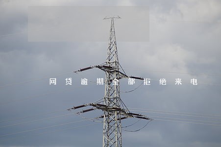 网贷逾期全部拒绝来电 网贷逾期全部拒绝来电