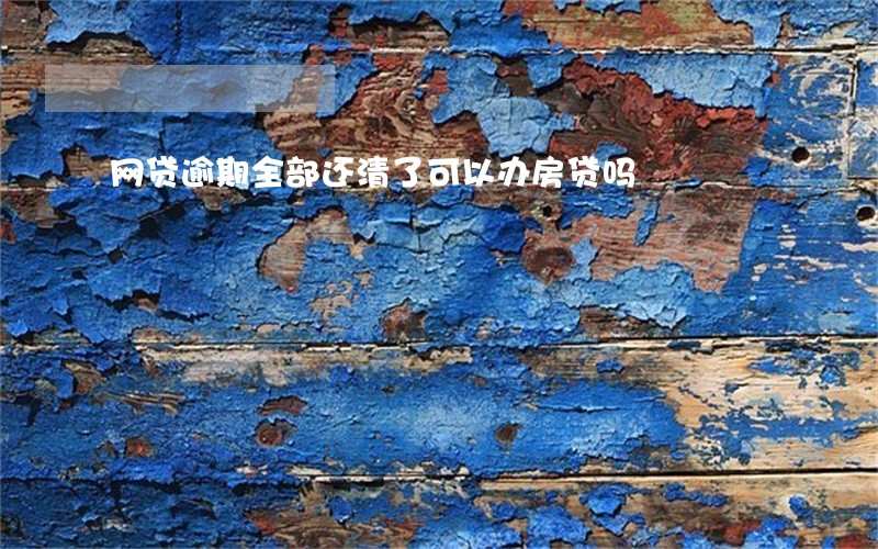 网贷逾期全部还清了可以办房贷吗 网贷逾期全部还清了可以办房贷吗