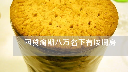 网贷逾期八万名下有按揭房 网贷逾期八万名下有按揭房