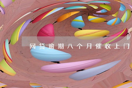 网贷逾期八个月催收上门 网贷逾期八个月催收上门