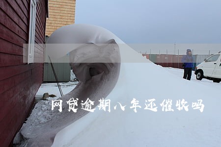 网贷逾期八年还催收吗 网贷逾期八年还催收吗