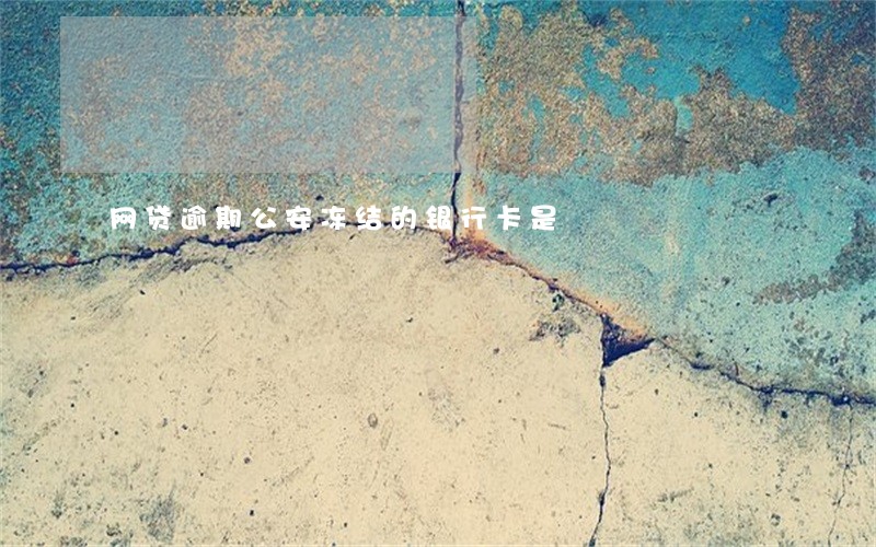网贷逾期公安冻结的银行卡是 网贷逾期公安冻结的银行卡是