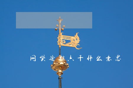 网贷逾期六千什么意思 网贷逾期六千什么意思