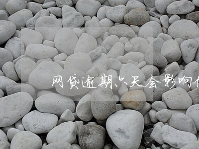 网贷逾期六天会影响信用吗 网贷逾期六天会影响信用吗