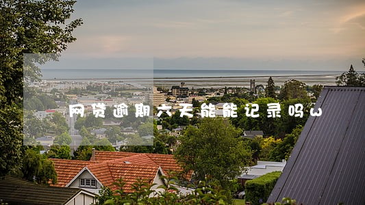 网贷逾期六天能能记录吗w 网贷逾期六天能能记录吗w