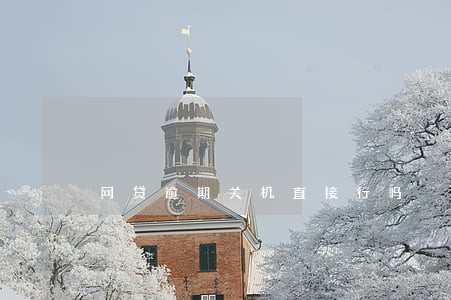网贷逾期关机直接行吗 网贷逾期关机直接行吗