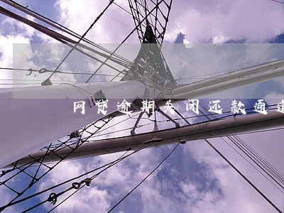 网贷逾期关闭还款通道 网贷逾期关闭还款通道