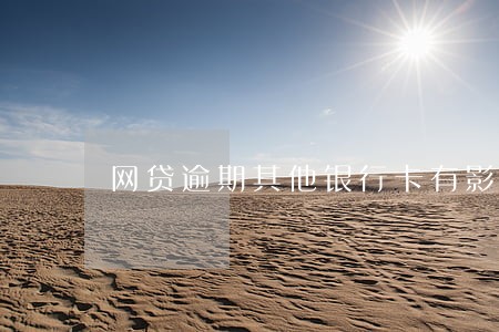 网贷逾期其他银行卡有影响吗 网贷逾期其他银行卡有影响吗