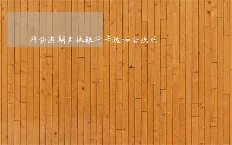 网贷逾期其他银行卡被扣合法吗 网贷逾期其他银行卡被扣合法吗