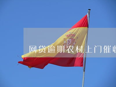 网贷逾期农村上门催收 网贷逾期农村上门催收