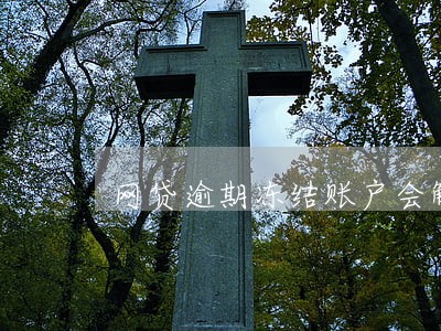 网贷逾期冻结账户会解冻吗 网贷逾期冻结账户会解冻吗