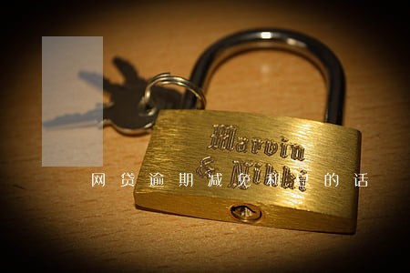网贷逾期减免利息的话 网贷逾期减免利息的话