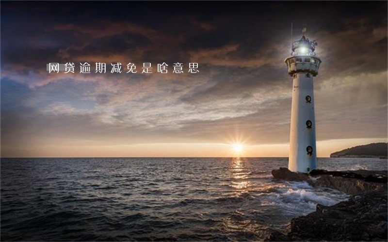 网贷逾期减免是啥意思 网贷逾期减免是啥意思