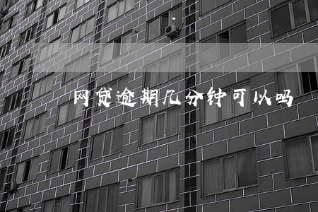 网贷逾期几分钟可以吗 网贷逾期几分钟可以吗