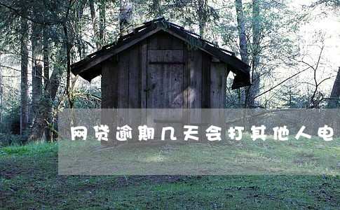 网贷逾期几天会打其他人电话 网贷逾期几天会打其他人电话
