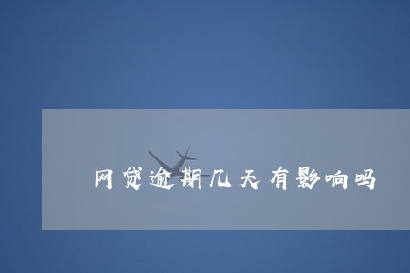 网贷逾期几天有影响吗 网贷逾期几天有影响吗