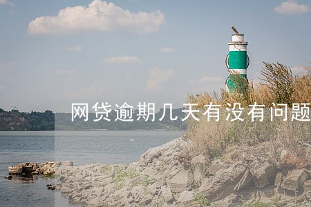 网贷逾期几天有没有问题 网贷逾期几天有没有问题