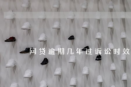 网贷逾期几年过诉讼时效 网贷逾期几年过诉讼时效