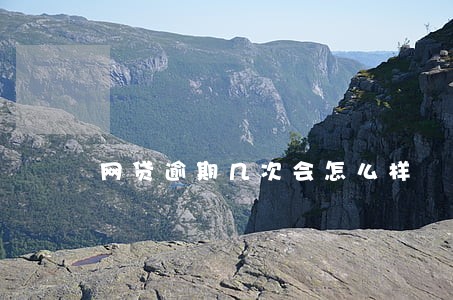 网贷逾期几次会怎么样 网贷逾期几次会怎么样