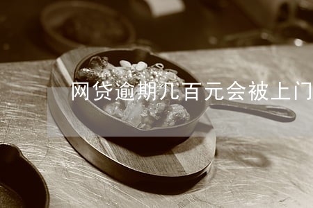 网贷逾期几百元会被上门吗 网贷逾期几百元会被上门吗