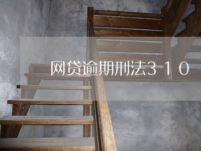 网贷逾期刑法310 网贷逾期刑法310