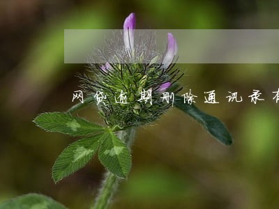 网贷逾期删除通讯录有用吗 网贷逾期删除通讯录有用吗