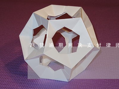 网贷逾期判决支付律师费 网贷逾期判决支付律师费