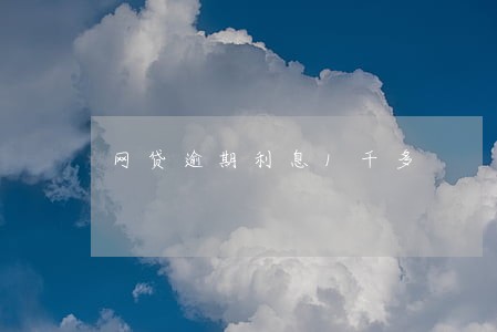 网贷逾期利息1千多 网贷逾期利息1千多
