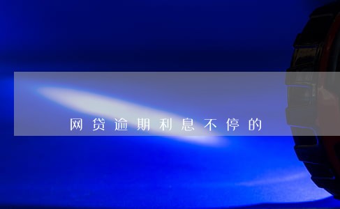 网贷逾期利息不停的 网贷逾期利息不停的
