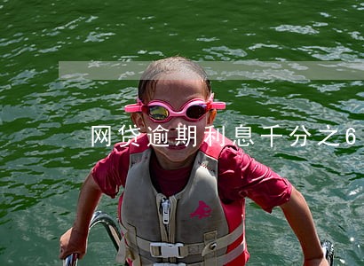 网贷逾期利息千分之6 网贷逾期利息千分之6