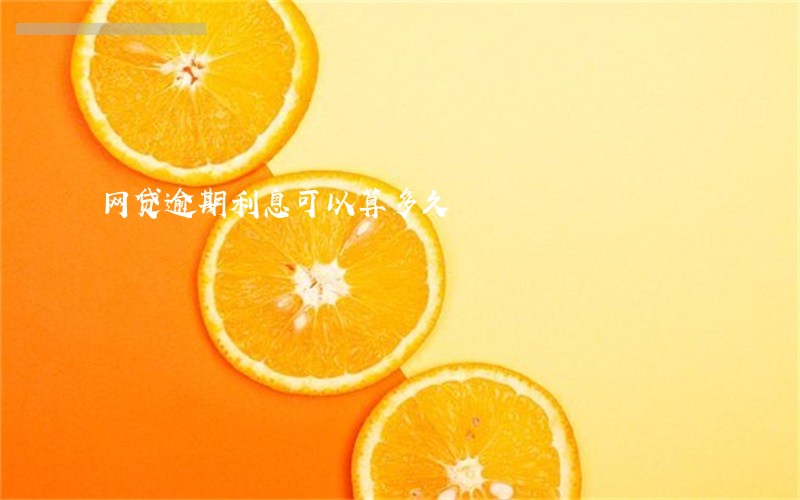 网贷逾期利息可以算多久 网贷逾期利息可以算多久