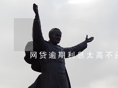 网贷逾期利息太高不还 网贷逾期利息太高不还