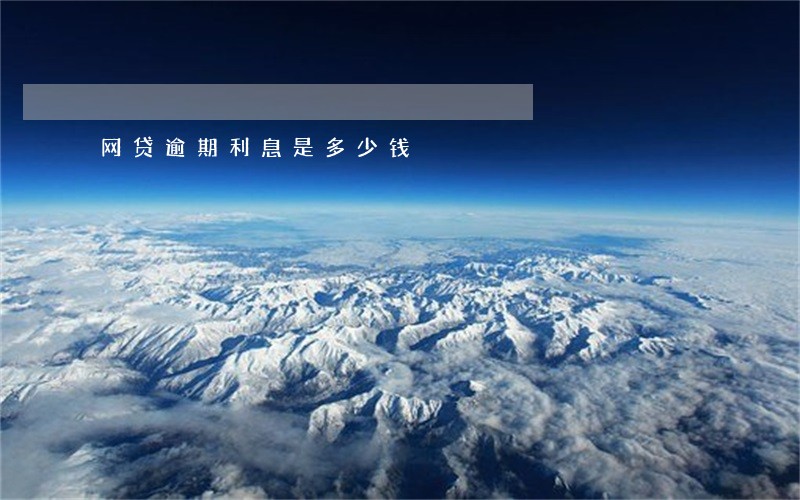 网贷逾期利息是多少钱 网贷逾期利息是多少钱