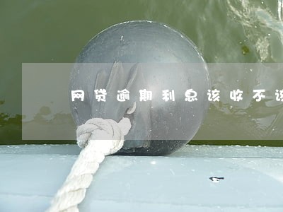 网贷逾期利息该收不该收