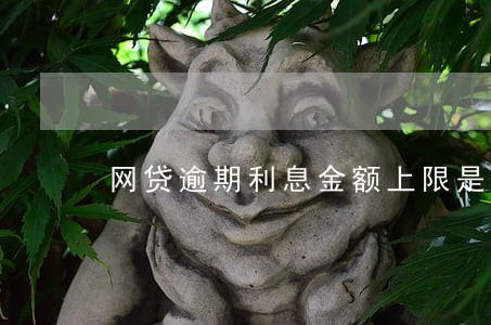网贷逾期利息金额上限是多少 网贷逾期利息金额上限是多少