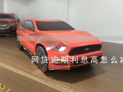 网贷逾期利息高怎么减少 网贷逾期利息高怎么减少
