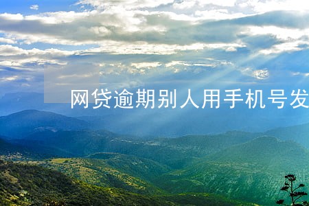 网贷逾期别人用手机号发威胁信息 网贷逾期别人用手机号发威胁信息