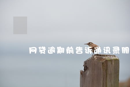 网贷逾期前告诉通讯录朋友 网贷逾期前告诉通讯录朋友
