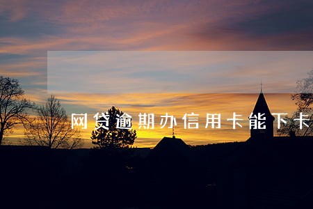 网贷逾期办信用卡能下卡吗 网贷逾期办信用卡能下卡吗