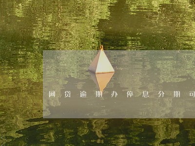 网贷逾期办停息分期可以多久 网贷逾期办停息分期可以多久