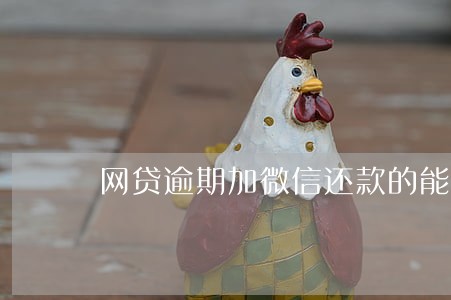 网贷逾期加微信还款的能信吗 网贷逾期加微信还款的能信吗